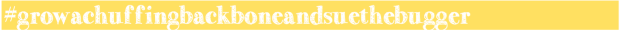 #growachuffingbackboneandsuethebugger