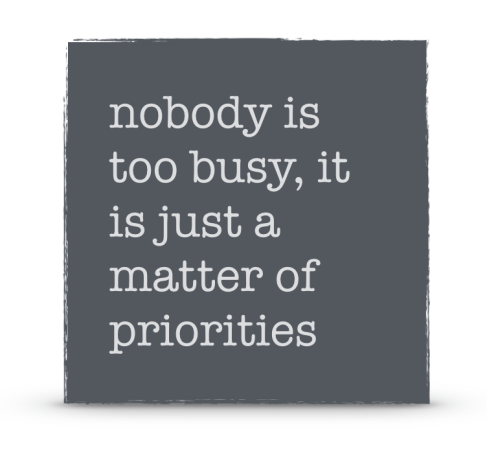 nobody is too busy, it is just a matter of priorities